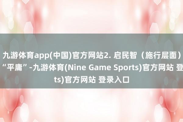 九游体育app(中国)官方网站2. 启民智(施行层面):践行“平庸”-九游体育(Nine Game Sports)官方网站 登录入口