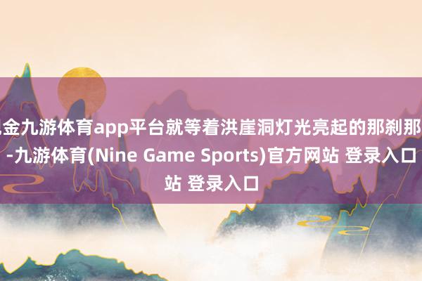 现金九游体育app平台就等着洪崖洞灯光亮起的那刹那间-九游体育(Nine Game Sports)官方网站 登录入口