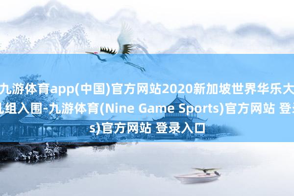 九游体育app(中国)官方网站2020新加坡世界华乐大赛不凡组入围-九游体育(Nine Game Sports)官方网站 登录入口
