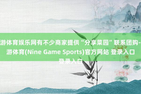 九游体育娱乐网有不少商家提供“分享菜园”联系团购-九游体育(Nine Game Sports)官方网站 登录入口