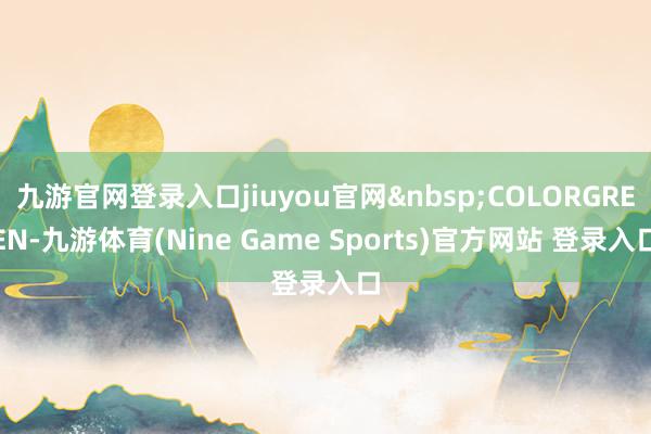 九游官网登录入口jiuyou官网 COLORGREEN-九游体育(Nine Game Sports)官方网站 登录入口