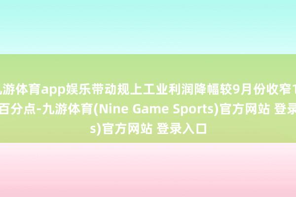 九游体育app娱乐带动规上工业利润降幅较9月份收窄17.8个百分点-九游体育(Nine Game Sports)官方网站 登录入口