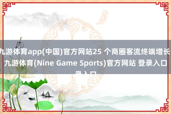 九游体育app(中国)官方网站25 个商圈客流终端增长-九游体育(Nine Game Sports)官方网站 登录入口