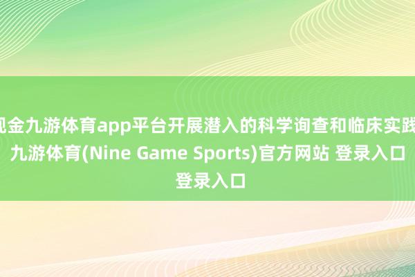 现金九游体育app平台开展潜入的科学询查和临床实践-九游体育(Nine Game Sports)官方网站 登录入口