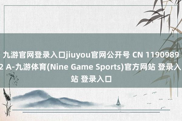 九游官网登录入口jiuyou官网公开号 CN 119098992 A-九游体育(Nine Game Sports)官方网站 登录入口