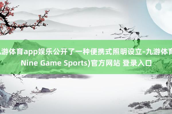 九游体育app娱乐公开了一种便携式照明设立-九游体育(Nine Game Sports)官方网站 登录入口