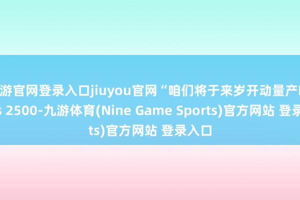 九游官网登录入口jiuyou官网“咱们将于来岁开动量产Exynos 2500-九游体育(Nine Game Sports)官方网站 登录入口