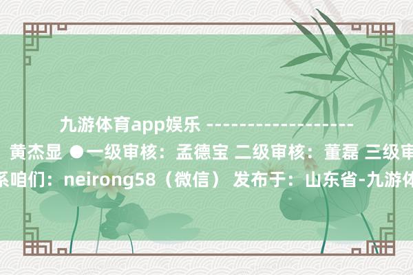 九游体育app娱乐 -------------------- ●据央视新闻 ●包袱裁剪：黄杰显 ●一级审核：孟德宝 二级审核：董磊 三级审核：卢立程 ◆联系咱们：neirong58（微信） 发布于：山东省-九游体育(Nine Game Sports)官方网站 登录入口