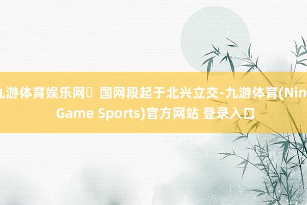 九游体育娱乐网☞国网段起于北兴立交-九游体育(Nine Game Sports)官方网站 登录入口