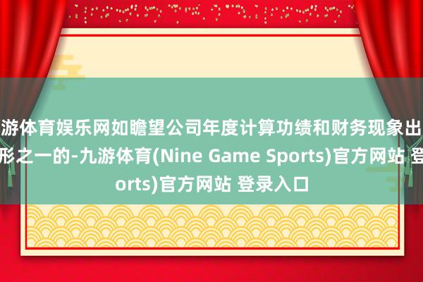 九游体育娱乐网如瞻望公司年度计算功绩和财务现象出现以下情形之一的-九游体育(Nine Game Sports)官方网站 登录入口