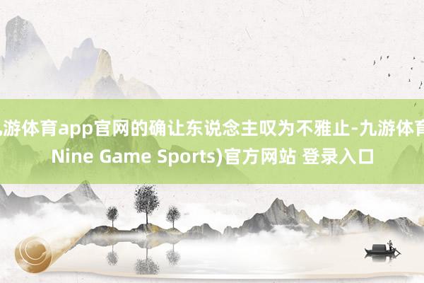 九游体育app官网的确让东说念主叹为不雅止-九游体育(Nine Game Sports)官方网站 登录入口