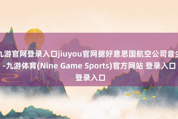 九游官网登录入口jiuyou官网据好意思国航空公司音尘-九游体育(Nine Game Sports)官方网站 登录入口