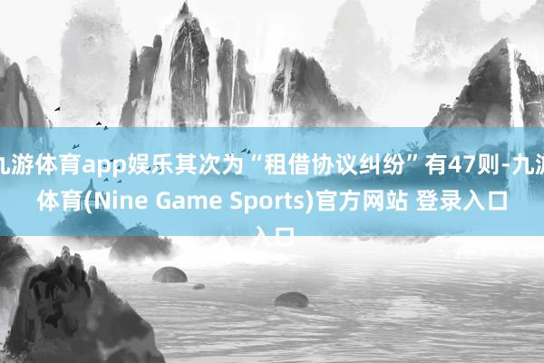 九游体育app娱乐其次为“租借协议纠纷”有47则-九游体育(Nine Game Sports)官方网站 登录入口