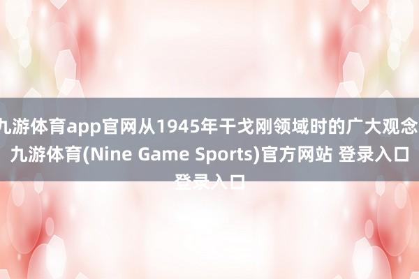 九游体育app官网从1945年干戈刚领域时的广大观念-九游体育(Nine Game Sports)官方网站 登录入口