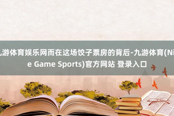 九游体育娱乐网而在这场饺子票房的背后-九游体育(Nine Game Sports)官方网站 登录入口