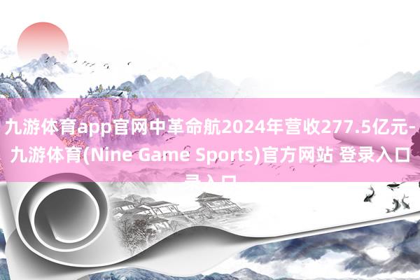 九游体育app官网中革命航2024年营收277.5亿元-九游体育(Nine Game Sports)官方网站 登录入口