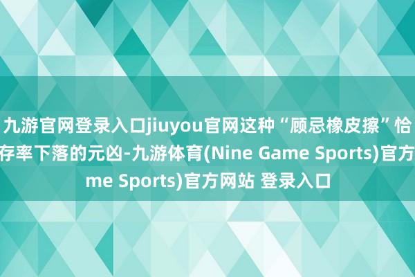 九游官网登录入口jiuyou官网这种“顾忌橡皮擦”恰是导致常识留存率下落的元凶-九游体育(Nine Game Sports)官方网站 登录入口