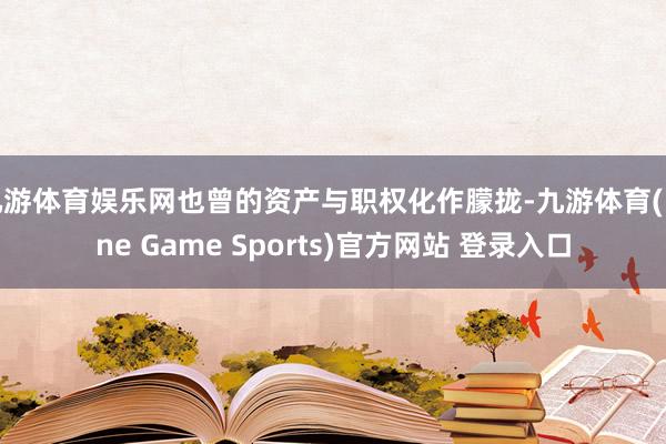 九游体育娱乐网也曾的资产与职权化作朦拢-九游体育(Nine Game Sports)官方网站 登录入口