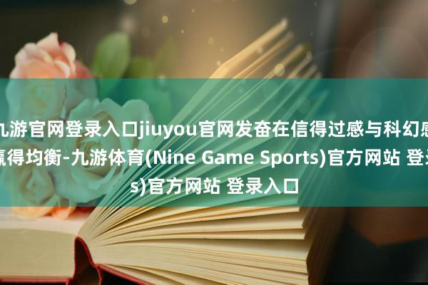 九游官网登录入口jiuyou官网发奋在信得过感与科幻感之间赢得均衡-九游体育(Nine Game Sports)官方网站 登录入口