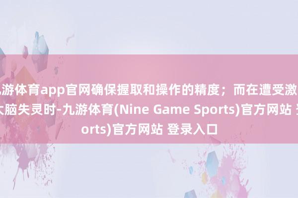 九游体育app官网确保握取和操作的精度;而在遭受激烈碰撞或大脑失灵时-九游体育(Nine Game Sports)官方网站 登录入口