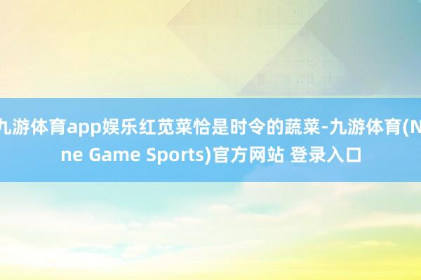 九游体育app娱乐红苋菜恰是时令的蔬菜-九游体育(Nine Game Sports)官方网站 登录入口