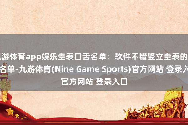 九游体育app娱乐圭表口舌名单：软件不错竖立圭表的口舌名单-九游体育(Nine Game Sports)官方网站 登录入口
