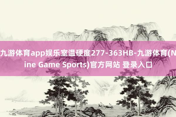 九游体育app娱乐室温硬度277-363HB-九游体育(Nine Game Sports)官方网站 登录入口