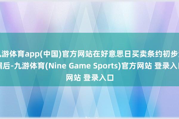 九游体育app(中国)官方网站在好意思日买卖条约初步泄漏后-九游体育(Nine Game Sports)官方网站 登录入口