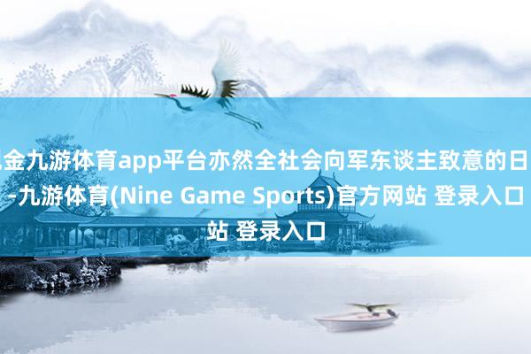 现金九游体育app平台亦然全社会向军东谈主致意的日子-九游体育(Nine Game Sports)官方网站 登录入口