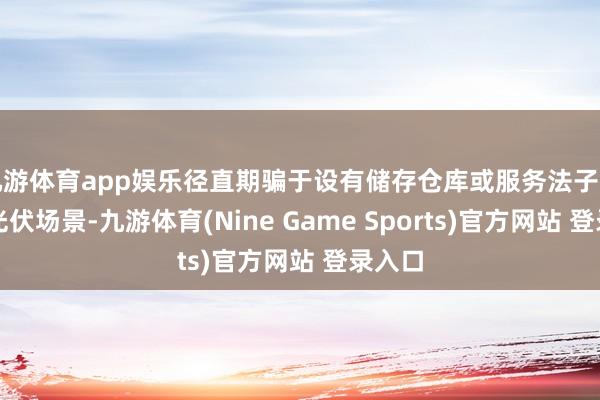 九游体育app娱乐径直期骗于设有储存仓库或服务法子的屋顶光伏场景-九游体育(Nine Game Sports)官方网站 登录入口