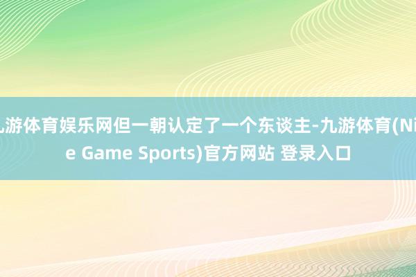 九游体育娱乐网但一朝认定了一个东谈主-九游体育(Nine Game Sports)官方网站 登录入口