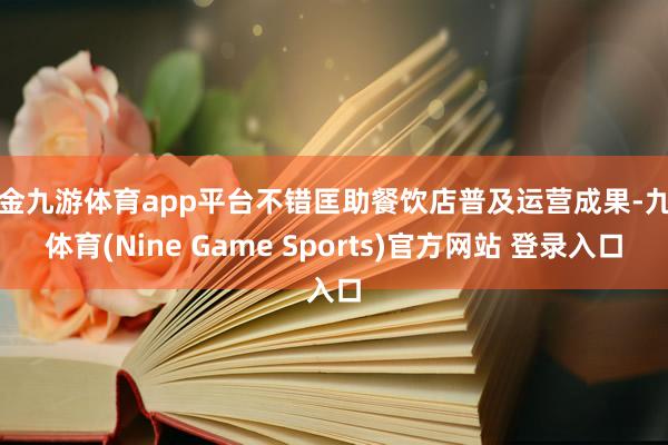 现金九游体育app平台不错匡助餐饮店普及运营成果-九游体育(Nine Game Sports)官方网站 登录入口