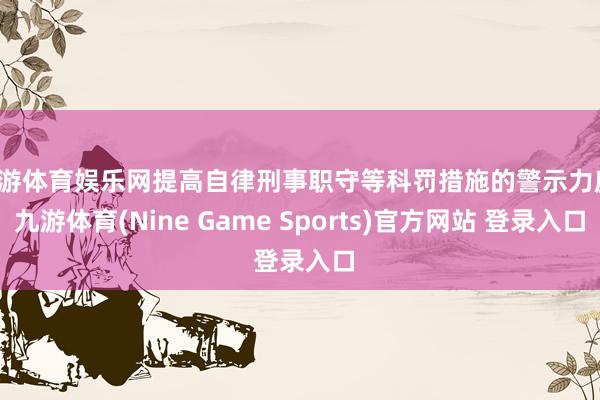 九游体育娱乐网提高自律刑事职守等科罚措施的警示力度-九游体育(Nine Game Sports)官方网站 登录入口