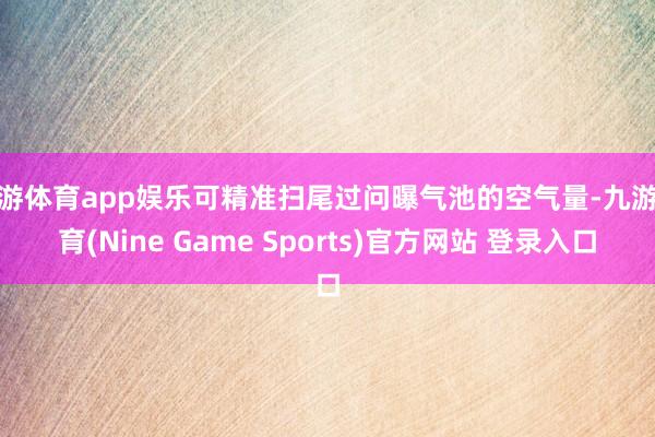 九游体育app娱乐可精准扫尾过问曝气池的空气量-九游体育(Nine Game Sports)官方网站 登录入口