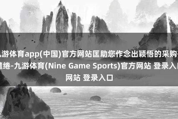 九游体育app(中国)官方网站匡助您作念出颖悟的采购有缱绻-九游体育(Nine Game Sports)官方网站 登录入口