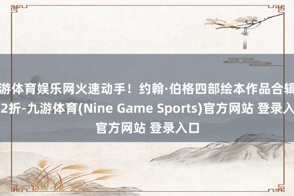 九游体育娱乐网火速动手！约翰·伯格四部绘本作品合辑得手2折-九游体育(Nine Game Sports)官方网站 登录入口