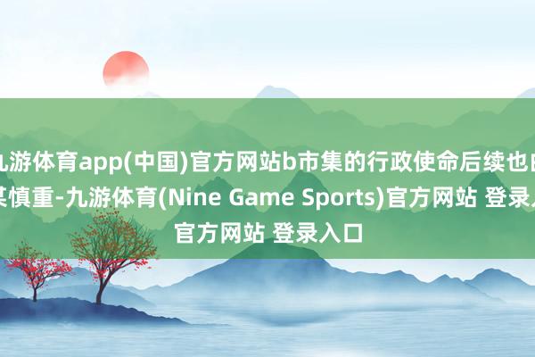 九游体育app(中国)官方网站b市集的行政使命后续也由吴某慎重-九游体育(Nine Game Sports)官方网站 登录入口