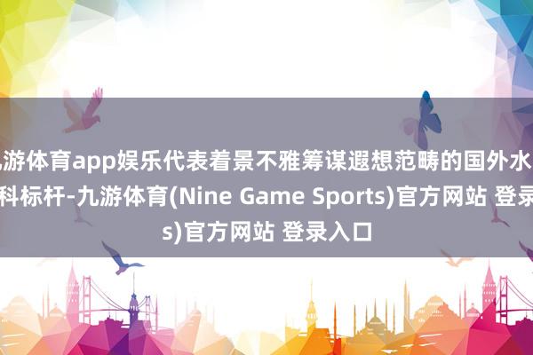 九游体育app娱乐代表着景不雅筹谋遐想范畴的国外水准与专科标杆-九游体育(Nine Game Sports)官方网站 登录入口