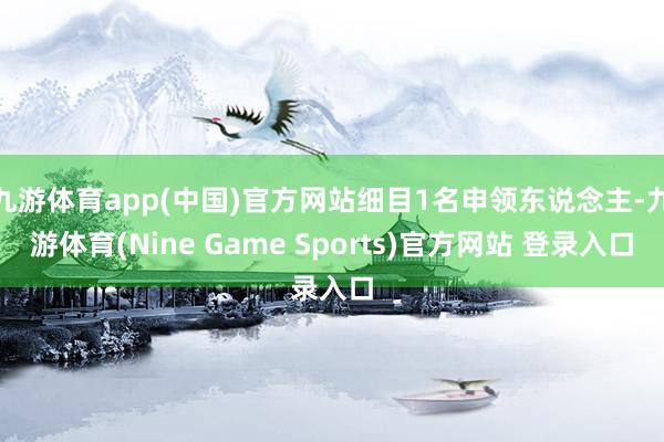九游体育app(中国)官方网站细目1名申领东说念主-九游体育(Nine Game Sports)官方网站 登录入口