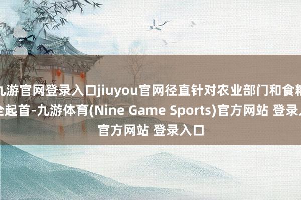 九游官网登录入口jiuyou官网径直针对农业部门和食粮安全起首-九游体育(Nine Game Sports)官方网站 登录入口