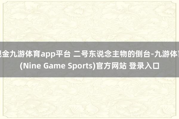 现金九游体育app平台 二号东说念主物的倒台-九游体育(Nine Game Sports)官方网站 登录入口
