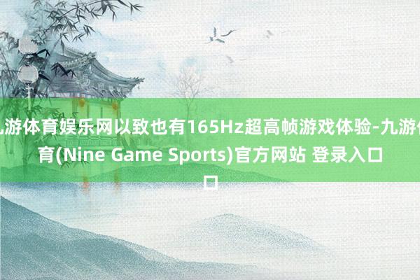 九游体育娱乐网以致也有165Hz超高帧游戏体验-九游体育(Nine Game Sports)官方网站 登录入口